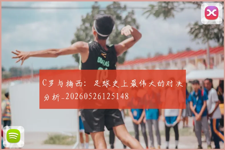 C罗与梅西：足球史上最伟大的对决分析_20260526125148