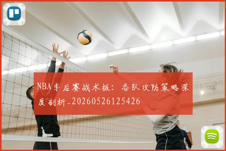 NBA季后赛战术板:各队攻防策略深度剖析_20260526125426