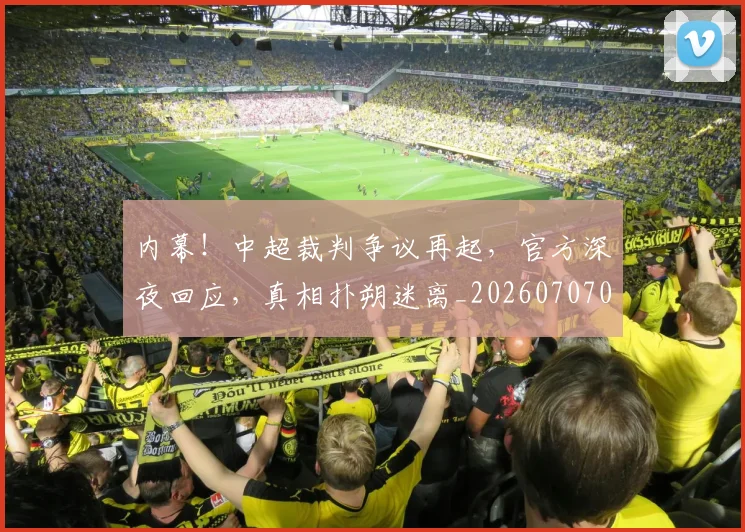 内幕！中超裁判争议再起，官方深夜回应，真相扑朔迷离_20260707012238