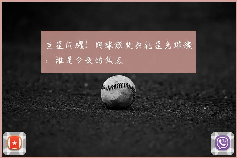 巨星闪耀!网球颁奖典礼星光璀璨,谁是今夜的焦点