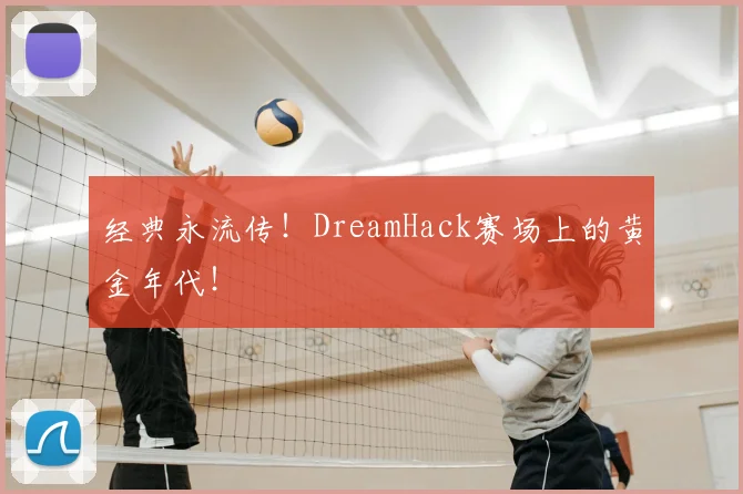 经典永流传!DreamHack赛场上的黄金年代!