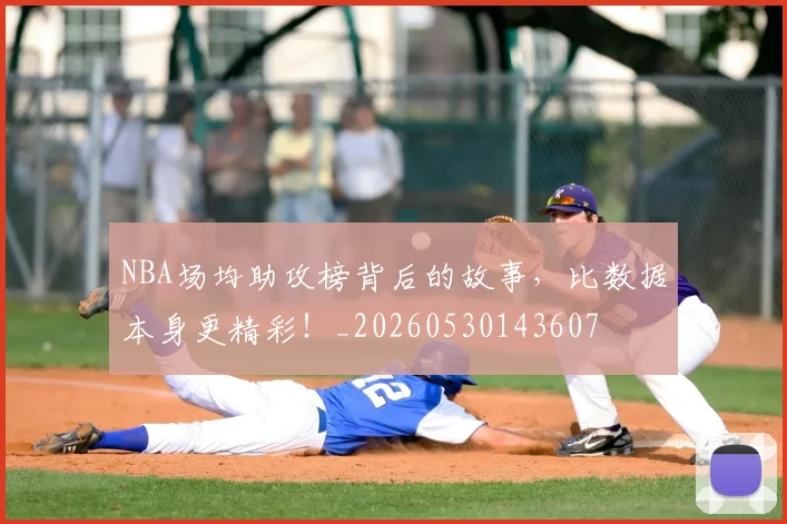NBA场均助攻榜背后的故事，比数据本身更精彩！_20260530143607