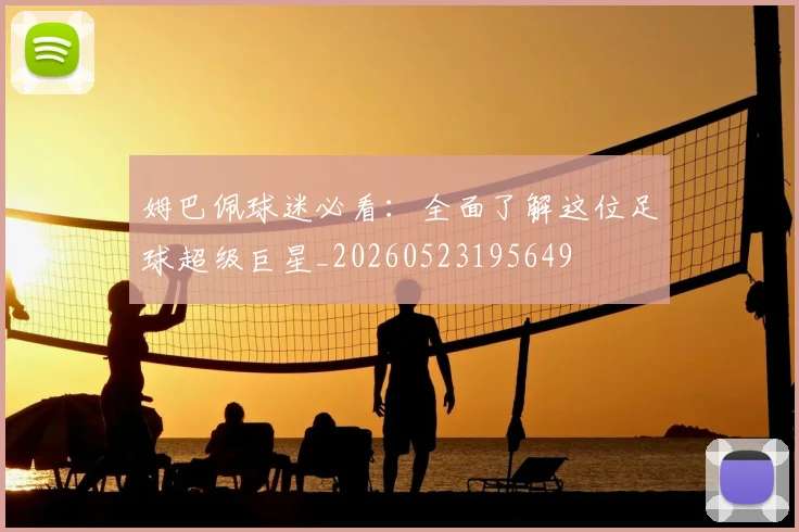 姆巴佩球迷必看:全面了解这位足球超级巨星_20260523195649