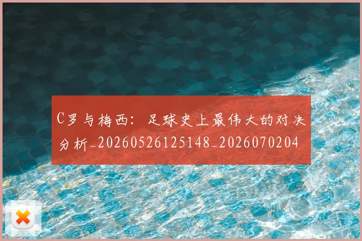 C罗与梅西：足球史上最伟大的对决分析_20260526125148_20260702041557