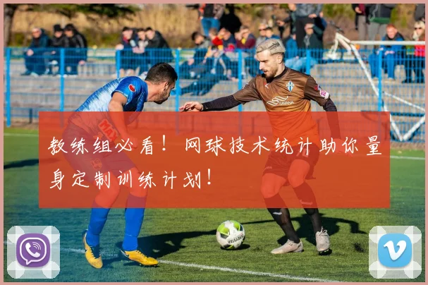 教练组必看！网球技术统计助你量身定制训练计划！