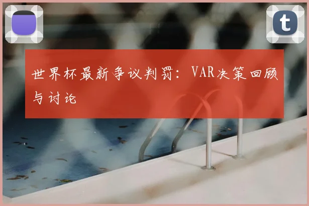世界杯最新争议判罚：VAR决策回顾与讨论