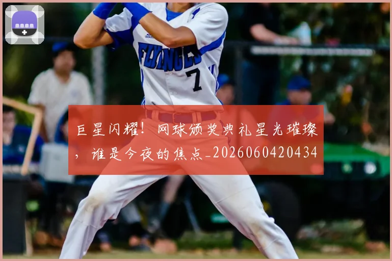 巨星闪耀！网球颁奖典礼星光璀璨，谁是今夜的焦点_20260604204346