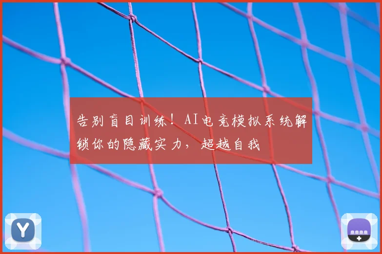 告别盲目训练！AI电竞模拟系统解锁你的隐藏实力，超越自我