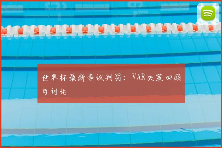 世界杯最新争议判罚：VAR决策回顾与讨论