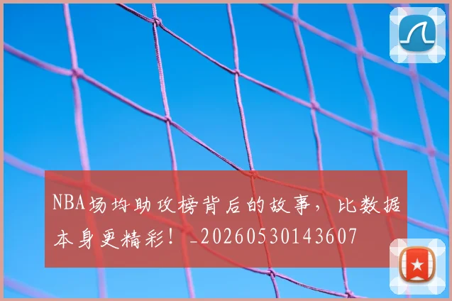 NBA场均助攻榜背后的故事,比数据本身更精彩!_20260530143607