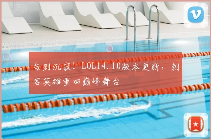 告别沉寂！LOL14.10版本更新，刺客英雄重回巅峰舞台