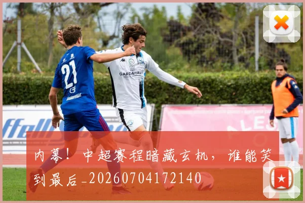 内幕！中超赛程暗藏玄机，谁能笑到最后_20260704172140