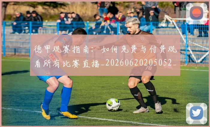 德甲观赛指南：如何免费与付费观看所有比赛直播_20260620205052_20260707154215